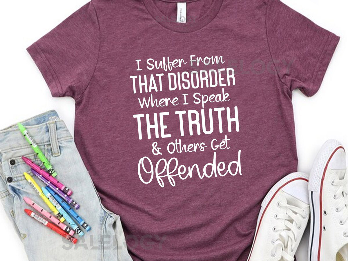 I Suffer from That Disorder Where I Speak the Truth and Others Get Offended T-Shirt -Customized Graphic Unisex Tee -Sarcastic Funny Tee_538