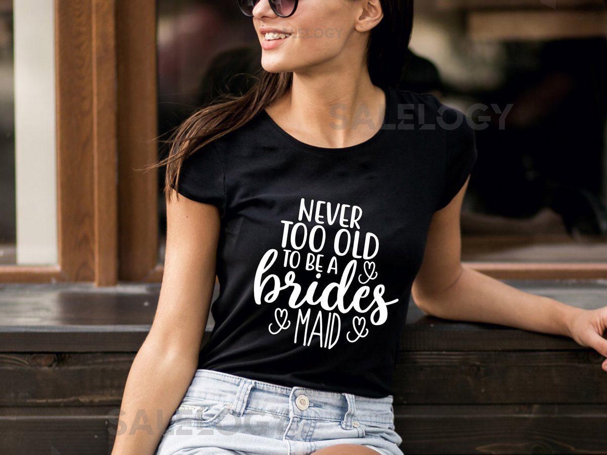 Never Too Old To Be A Bridesmaid T-Shirt - Customized Graphic Girls Tee - Wedding Vibes - Bridal Shower Tee - Bachelorette party Tee_754