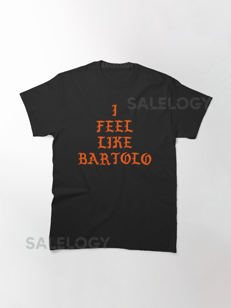 I FEEL LIKE BARTOLO   Classic T-Shirt for S
