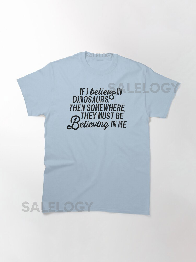   If I believe in dinosaurs  then somewhere  they y